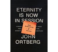 Eternity Is Now in Session Experience: A Radical Rediscovery of What Jesus Really Taught About Salvation, Eternity, and Getting to the Good Place: 5 Sessions