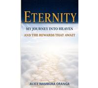Eternity: My journey into Heaven and the Rewards That Await