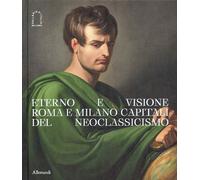 ETERNO E VISIONE. ROMA E MILANO CAPITALI DEL NEOCLASSICISMO - BIZZOCCHI