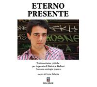 Eterno presente. Testimonianze critiche per la poesia di Gabriele Galloni ...