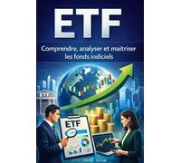 ETF - Comprendre, analyser et maîtriser les fonds indiciels: Mécanismes, indices, fiscalité, risques, réglementation et stratégies avancées pour investir comme un professionnel