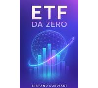 ETF da zero: Impara a investire anche con piccoli capitali. Crea piani d’accumulo, riduci i rischi e fai crescere i tuoi risparmi senza tecnicismi