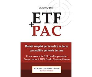ETF+PAC: Metodi semplici per investire in borsa con profitto partendo da zero. Come creare la TUA rendita perpetua. Come creare il TUO Fondo Comune Privato