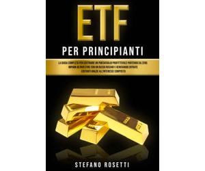ETF per Principianti: La Guida Completa per Costruire un Portafoglio Profittevole Partendo da Zero. Impara ad investire con un Basso Rischio e Generando Entrate Costanti Grazie all'Interesse Composto