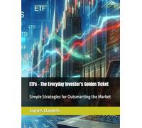 ETFs - The Everyday Investor's Golden Ticket: Simple Strategies for Outsmarting the Market