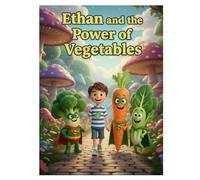 Ethan and the Power of Vegetables: Why Do We Need to Eat Vegetables?
