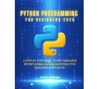 Python Programming For Beginners 2025: A Step-by-Step Guide - Learn the Basics Effortlessly (Hands-On Interactive Exercises & Projects)