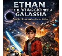 Ethan e il viaggio nella Galassia. Avventure tra coraggio, mistero e destino