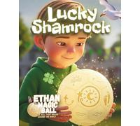 Ethan the Magic Ball: Lucky Shamrock: A St Patrick’s Day Tale of Perseverance, Friendship & Hope