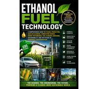 Ethanol Fuel Technology: A Comprehensive Guide to Ethanol Production, Gasoline Blending, Combustion Science, Engine Performance, Fuel Economy, Emissions, Sustainability, and Future of Renewable Trans