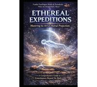 ETHEREAL EXPEDITIONS MASTERING THE ART OF ASTRAL PROJECTION: A Comprehensive Guide to Consciousness Travel, Non-Physical Realms, and Spiritual Mastery