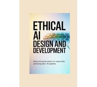 ETHICAL AI DESIGN AND DEVELOPMENT: build a strong foundation for responsible and transparent ai systems