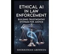ETHICAL AI IN LAW ENFORCEMENT: BUILDING TRUSTWORTH SYSTEMS FOR JUSTICE