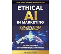 Ethical AI in Marketing: Building trust, Driving growth. The complete Framework with Companion Implementation Workbook