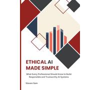 Ethical AI Made Simple: What Every Professional Should Know to Build Responsible and Trustworthy AI Systems