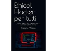 Ethical Hacker per tutti: Guida pratica alla Cybersecurity e all'Hacking Etico di base - Edizione con Laboratori