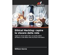 Ethical Hacking: capire le viscere della rete: Capire le viscere della rete: una guida pratica all'attacco e alla difesa nella sicurezza informatica