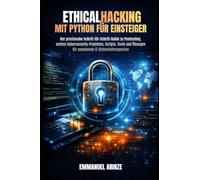 ETHICAL HACKING MIT PYTHON FÜR EINSTEIGER: Der praxisnahe Schritt-für-Schritt-Guide zu Pentesting, echten Cybersecurity-Projekten, Scripts, Tools und Übungen für angehende IT-Sicherheitsexperten