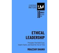 Ethical Leadership: Principles That Build Trust, Inspire Teams, and Stand the Test of Time