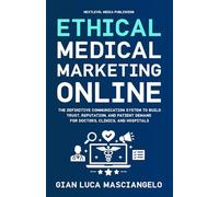 Ethical Medical Marketing Online: The definitive communication system to build trust, reputation, and patient demand for doctors, clinics, and hospitals