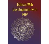 Ethical Web Development with PHP: A Practical Guide To Building Secure, Accessible, And Privacy-Focused Applications: Protecting Users, Ensuring Privacy, & Avoiding Dark Patterns In The PHP Ecosystem