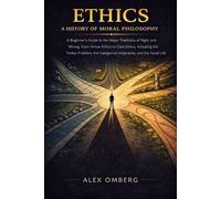 Ethics: A History of Moral Philosophy: A Beginner's Guide to the Major Traditions of Right and Wrong, Including the Trolley Problem, the Categorical Imperative, and the Good Life