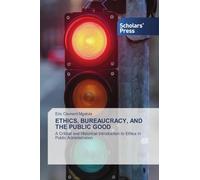 ETHICS, BUREAUCRACY, AND THE PUBLIC GOOD: A Critical and Historical Introduction to Ethics in Public Administration