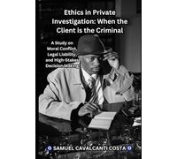 Ethics in Private Investigation: When the Client is the Criminal: A Study on Moral Conflict, Legal Liability, and High-Stakes Decision Making