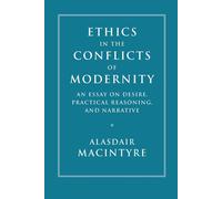 Ethics in the Conflicts of Modernity: An Essay on Desire, Practical Reasoning, a