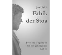 Ethik der Stoa: Stoische Tugenden für ein gelungenes Leben