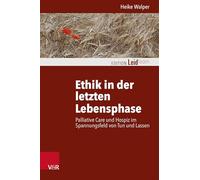 Ethik in der letzten Lebensphase: Palliative Care und Hospiz im Spannungsfeld von Tun und Lassen