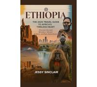 Ethiopia: The 2025 Travel Guide to Africa’s Timeless Heart: Discover Ancient Wonders, Vibrant Culture, and Epic Adventures