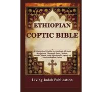ETHIOPIAN COPTIC BIBLE: A Historical Guide to Ancient African Scripture Through Lost Canon, Sacred Texts, and Spiritual Legacy of the Orthodox Faith
