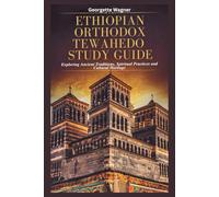 ETHIOPIAN ORTHODOX TEWAHEDO STUDY GUIDE: Exploring Ancient Traditions, Spiritual Practices and Cultural Heritage