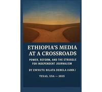 ETHIOPIA'S MEDIA AT A CROSSROADS Power, Reform, and the Struggle for Independent Journalism: Power, Reform, and the Struggle for Independent Journalism