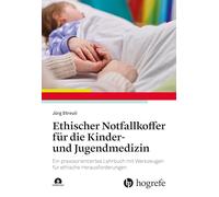 Ethischer Notfallkoffer für die Kinder- und Jugendmedizin: Ein praxisorientiertes Lehrbuch mit Werkzeugen für ethische Herausforderungen