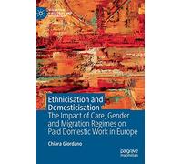 Ethnicisation and Domesticisation: The Impact of Care, Gender and Migration Regimes on Paid Domestic Work in Europe
