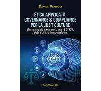 Etica applicata. Governance & compliance per la just culture. Un manuale racconto tra ISO/231, soft skills e innovazione