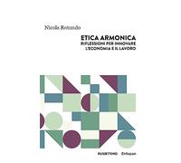 Etica armonica. Riflessioni per innovare l'economia e il lavoro