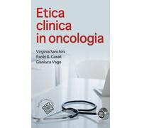 ETICA CLINICA IN ONCOLOGIA - SANCHINI VIRGINIA, CASALI PAOLO, VAGO GIANLUCA -