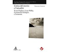 L' etica del morire e l'attuaità. Il caso Englaro, il caso Welby, il testamento biologico e l'eutanasia