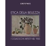 Etica della bellezza. I Colacicchi artisti nel '900. Ediz. illustrata
