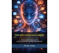 Etica della comunicazione digitale: Come cambia l’etica quando la comunicazione è mediata dagli algoritmi
