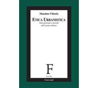 Etica urbanistica. Antropologia e morale dell'uomo urbano