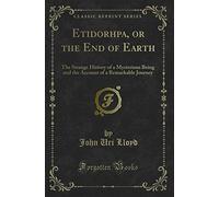 Etidorhpa, or the End of Earth (Classic Reprint): The Strange History of a Mysterious Being and the Account of a Remarkable Journey (Classic Reprint)