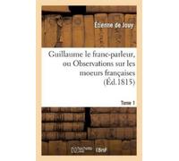 Étienne de Jouy Guillaume le franc-parleur, ou Observations sur les (Tascabile)
