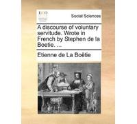 Etienne de La B A discourse of voluntary servitude. Wrote in French (Tascabile)