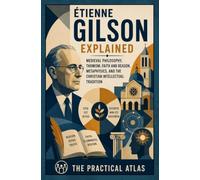 Étienne Gilson Explained: Medieval Philosophy, Thomism, Faith and Reason, Metaphysics, and the Christian Intellectual Tradition