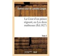 Étienne-Léon de La Cour d'Un Prince Régnant, Ou Les Deux Maîtresses. (Tascabile)