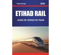 ETIHAD RAIL GUIDE DE VOYAGE EN TRAIN 2026: Explorez des itinéraires pittoresques, des paysages désertiques, des cartes régionales et des conseils pratiques pour le rail à travers le Moyen-Orient